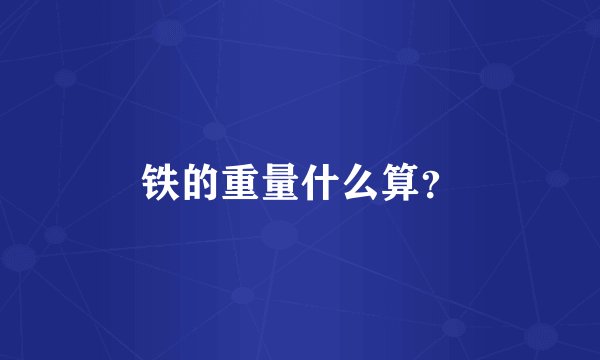 铁的重量什么算？