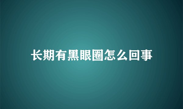 长期有黑眼圈怎么回事