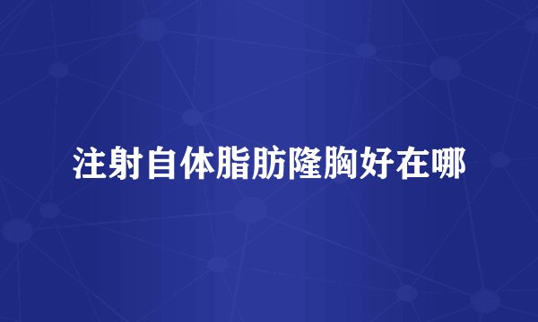 注射自体脂肪隆胸好在哪