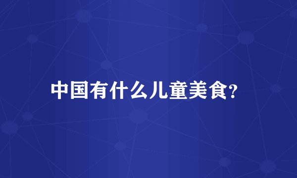 中国有什么儿童美食？