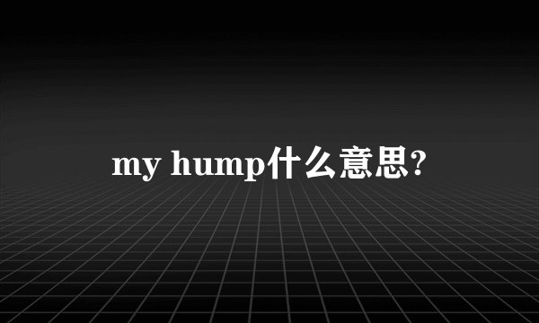 my hump什么意思?
