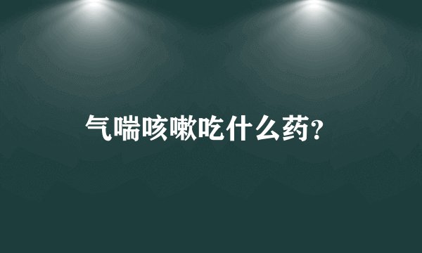 气喘咳嗽吃什么药？