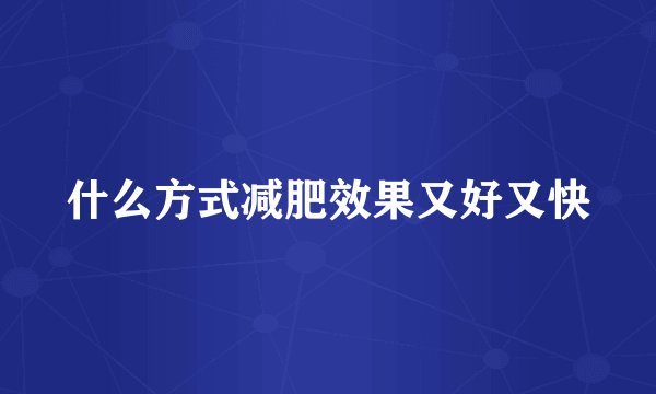 什么方式减肥效果又好又快