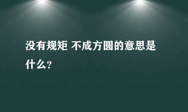 没有规矩 不成方圆的意思是什么？