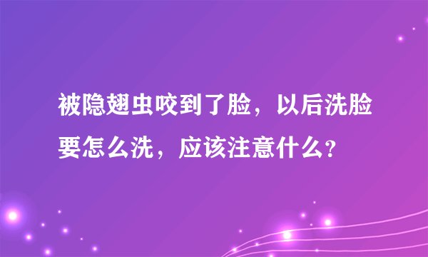 被隐翅虫咬到了脸，以后洗脸要怎么洗，应该注意什么？