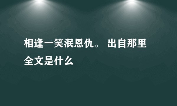 相逢一笑泯恩仇。 出自那里全文是什么