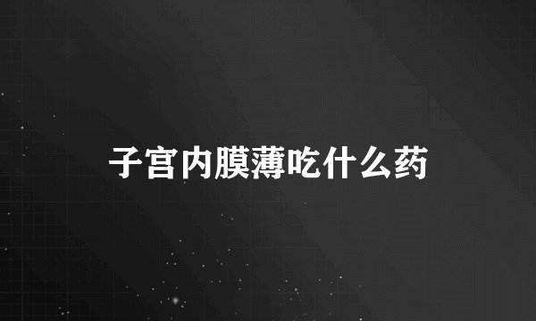 子宫内膜薄吃什么药