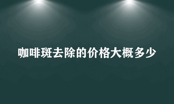 咖啡斑去除的价格大概多少