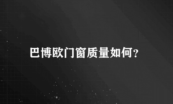 巴博欧门窗质量如何？