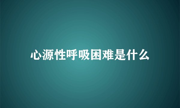 心源性呼吸困难是什么