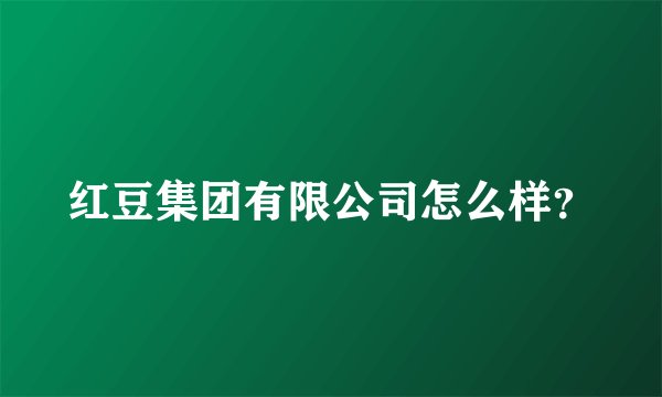 红豆集团有限公司怎么样？