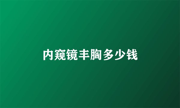 内窥镜丰胸多少钱