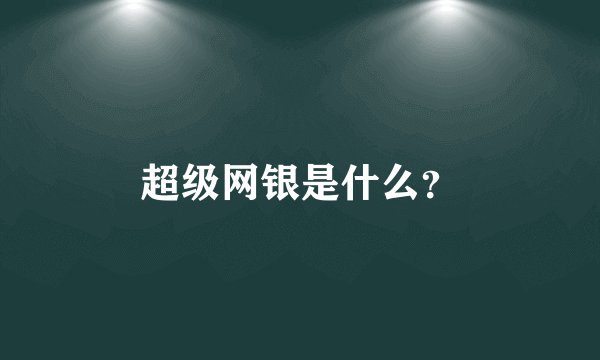 超级网银是什么？