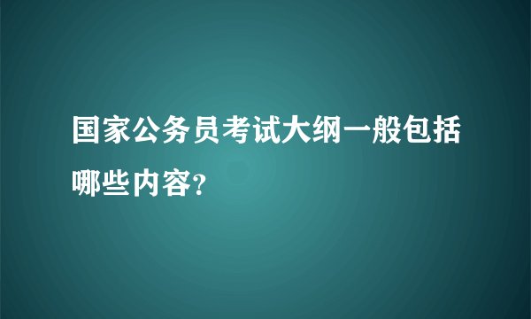 国家公务员考试大纲一般包括哪些内容？