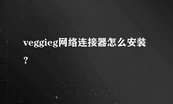 veggieg网络连接器怎么安装？
