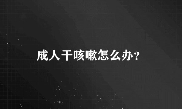 成人干咳嗽怎么办？