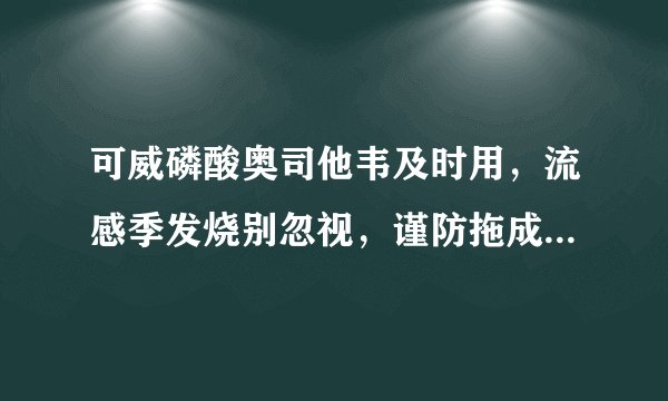 可威磷酸奥司他韦及时用，流感季发烧别忽视，谨防拖成重症肺炎