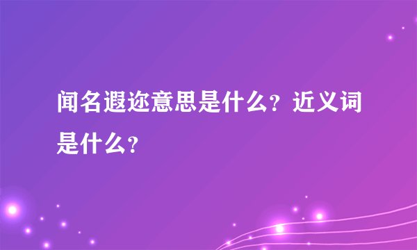 闻名遐迩意思是什么？近义词是什么？