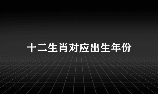 十二生肖对应出生年份