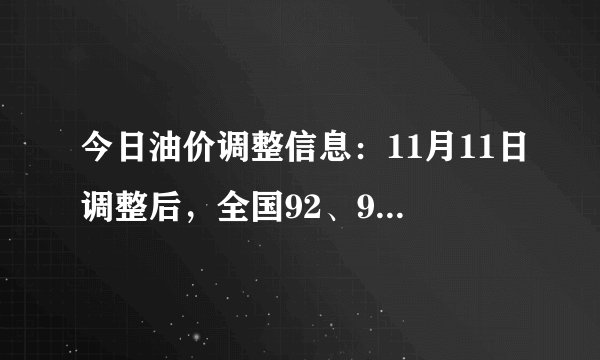 今日油价调整信息：11月11日调整后，全国92、95汽油价格最新售价表