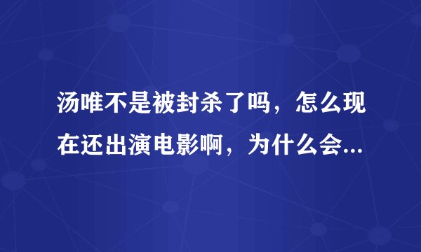 汤唯不是被封杀了吗，怎么现在还出演电影啊，为什么会参加活动啊，不是被封杀了吗，封杀是什么意思啊，