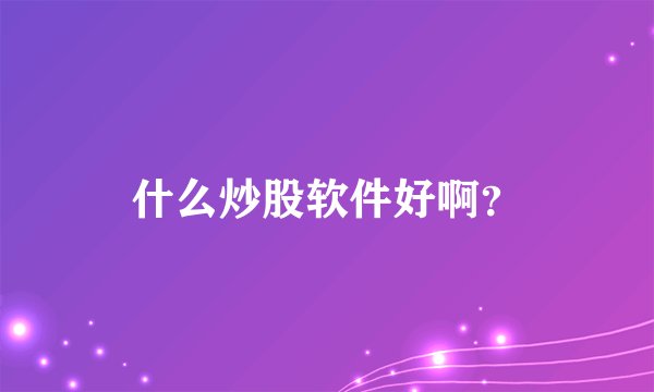 什么炒股软件好啊？