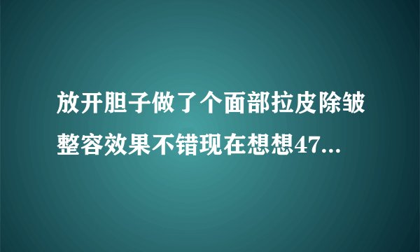 放开胆子做了个面部拉皮除皱整容效果不错现在想想47岁的我真是勇敢极了