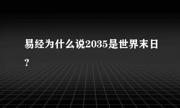 易经为什么说2035是世界末日？