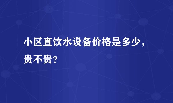 小区直饮水设备价格是多少,贵不贵?