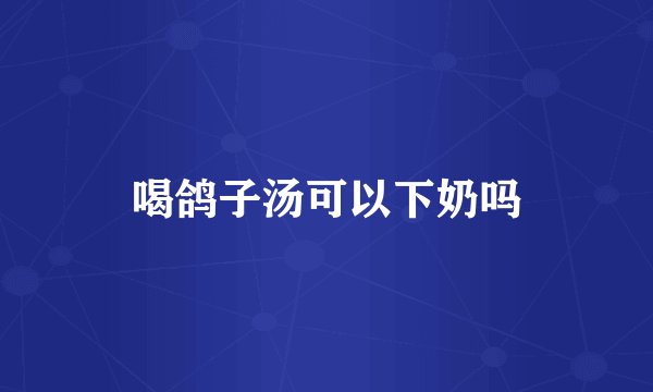 喝鸽子汤可以下奶吗