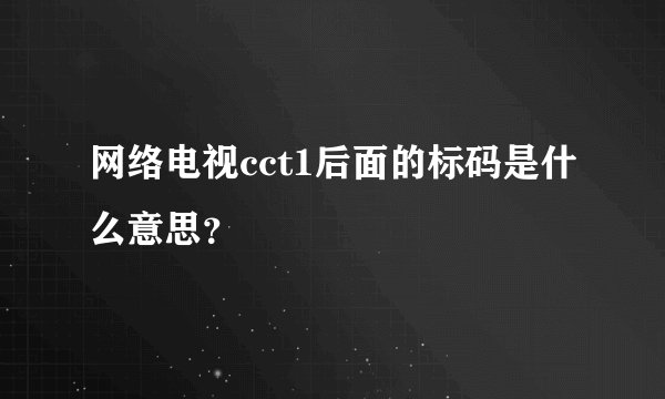 网络电视cct1后面的标码是什么意思？