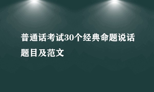 普通话考试30个经典命题说话题目及范文