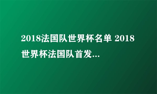 2018法国队世界杯名单 2018世界杯法国队首发阵容一览表