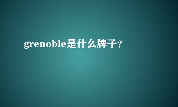 grenoble是什么牌子？