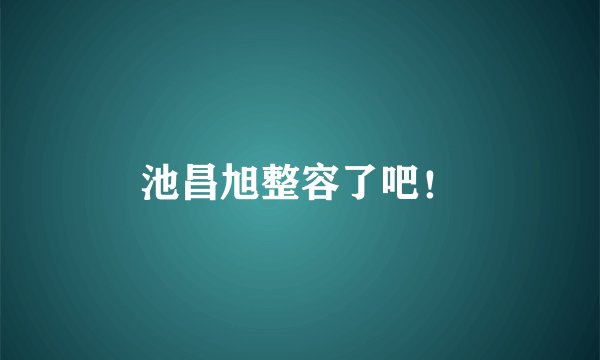 池昌旭整容了吧！