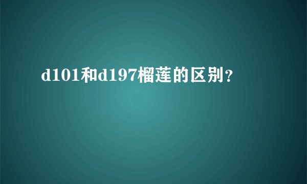 d101和d197榴莲的区别？