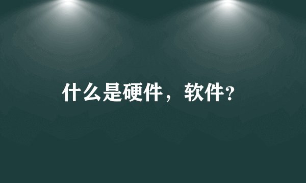 什么是硬件，软件？