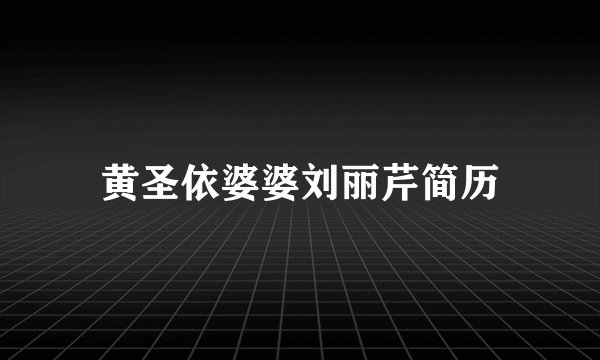 黄圣依婆婆刘丽芹简历