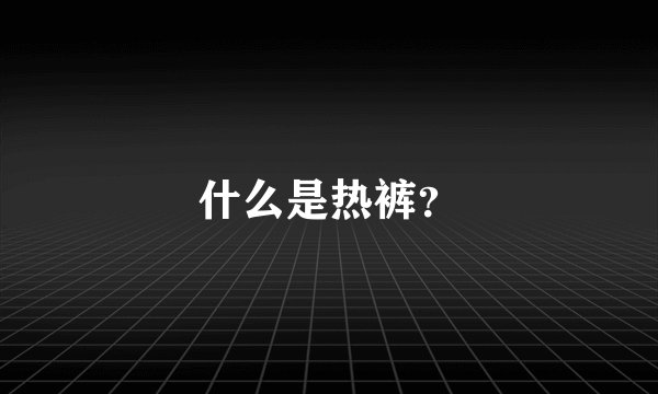 什么是热裤？