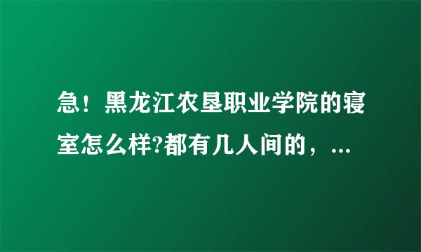 急！黑龙江农垦职业学院的寝室怎么样?都有几人间的，环境都怎样啊？