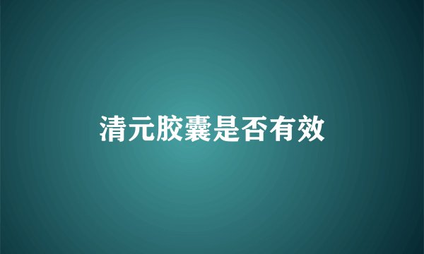 清元胶囊是否有效