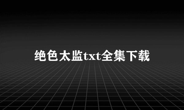绝色太监txt全集下载