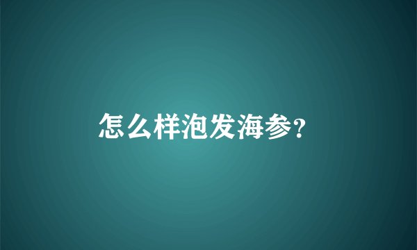 怎么样泡发海参？