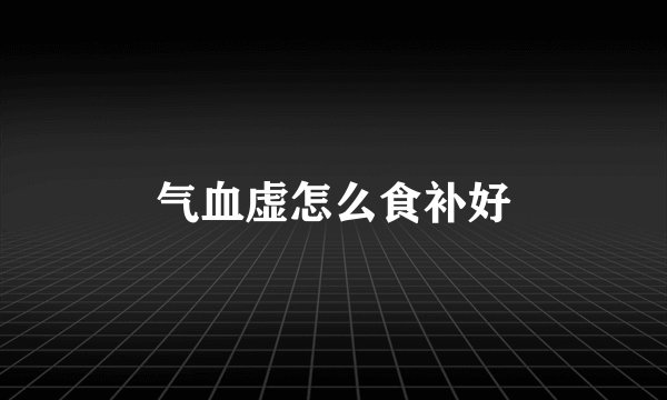 气血虚怎么食补好