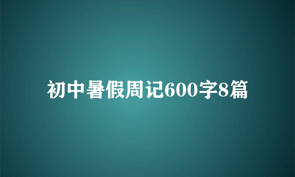 初中暑假周记600字8篇
