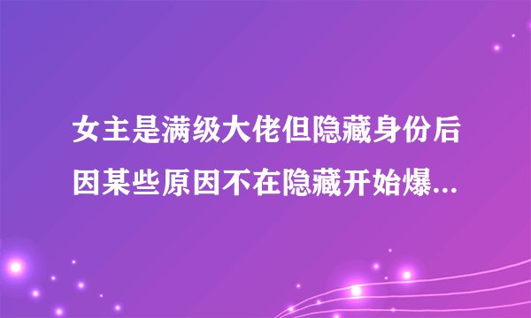 女主是满级大佬但隐藏身份后因某些原因不在隐藏开始爆马甲的现代言情小说？