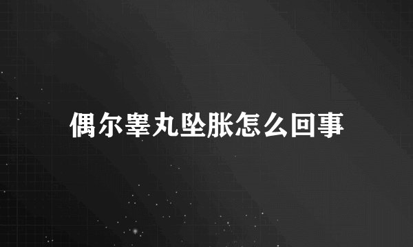 偶尔睾丸坠胀怎么回事