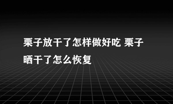 栗子放干了怎样做好吃 栗子晒干了怎么恢复