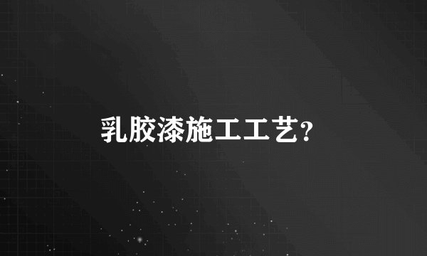 乳胶漆施工工艺？