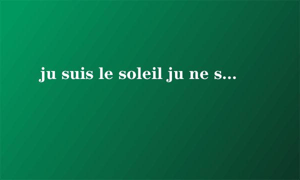 ju suis le soleil ju ne suis pas moi 这两句话什么意思？